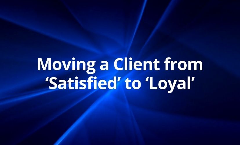 Moving a Client from ‘Satisfied’ to ‘Loyal’
